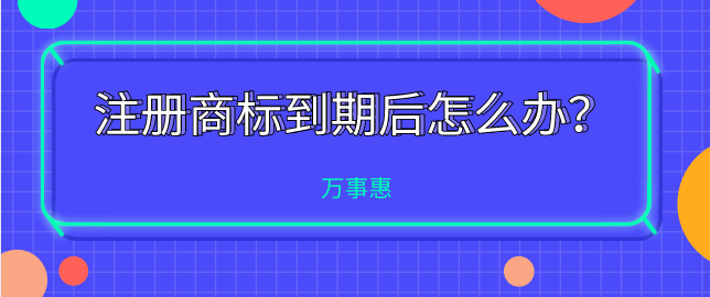 注冊商標(biāo)到期后怎么辦？