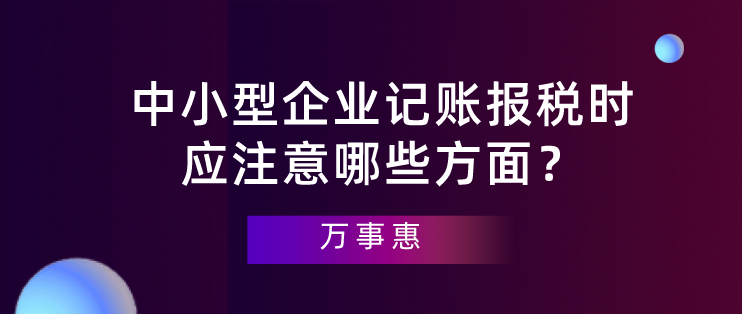 【深圳代理記賬】中小型企業(yè)記賬報稅時應注意哪些方面？