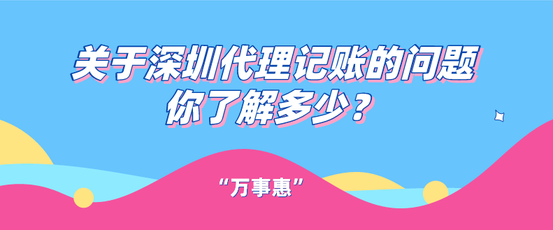 關(guān)于深圳代理記賬的問題你了解多少？一文看懂