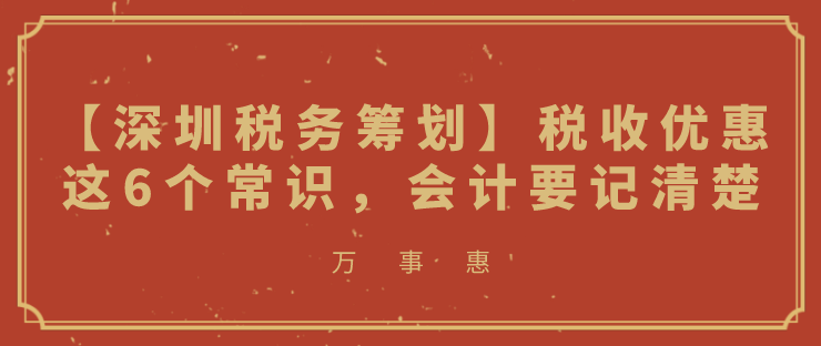 【深圳稅務籌劃】稅收優(yōu)惠這6個常識，會計要記清楚