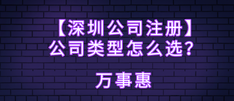 【深圳公司注冊(cè)】公司類型怎么選？