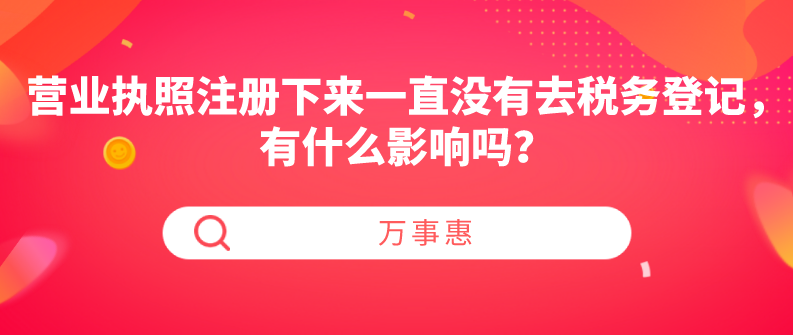 營業(yè)執(zhí)照注冊下來一直沒有去稅務登記，有什么影響嗎？