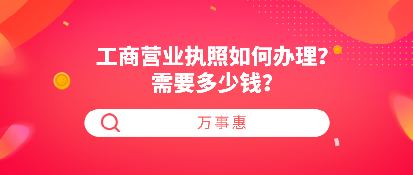 工商營業(yè)執(zhí)照如何辦理？需要多少錢？-萬事惠