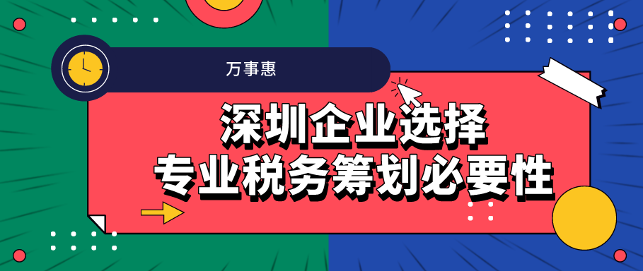 深圳企業(yè)選擇專業(yè)稅務籌劃必要性 -萬事惠