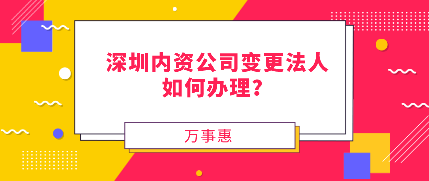 請(qǐng)問，深圳內(nèi)資公司變更法人如何辦理？