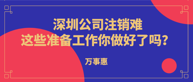 深圳公司注銷難？這些準(zhǔn)備工作你做好了嗎？  