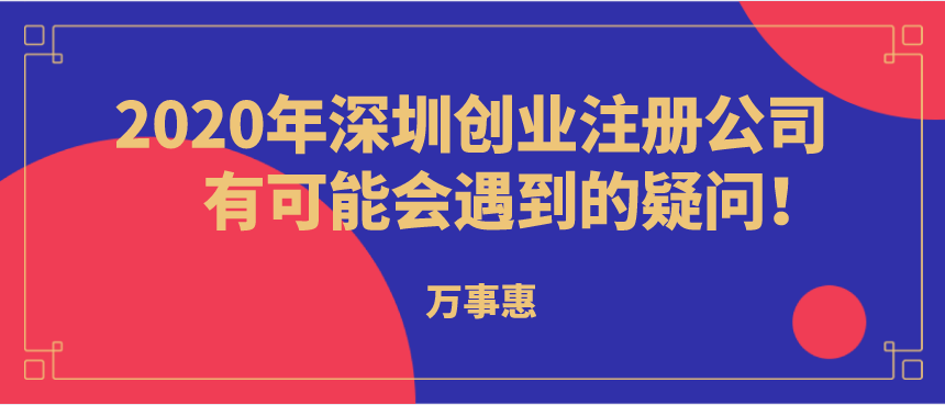 2020年深圳創(chuàng)業(yè)注冊(cè)公司有可能會(huì)遇到的疑問！